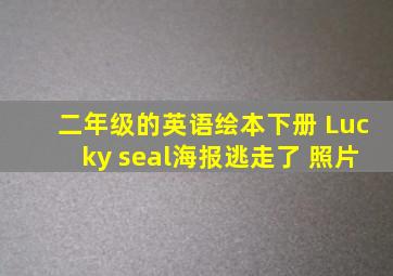 二年级的英语绘本下册 Lucky seal海报逃走了 照片